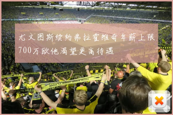 尤文图斯续约弗拉霍维奇年薪上限700万欧他渴望更高待遇